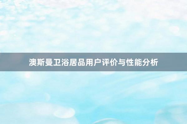 澳斯曼卫浴居品用户评价与性能分析